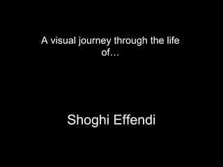 A visual journey through the life
              of…




      Shoghi Effendi
 