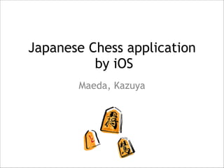 Japanese Chess application 
by iOS
Maeda, Kazuya
 