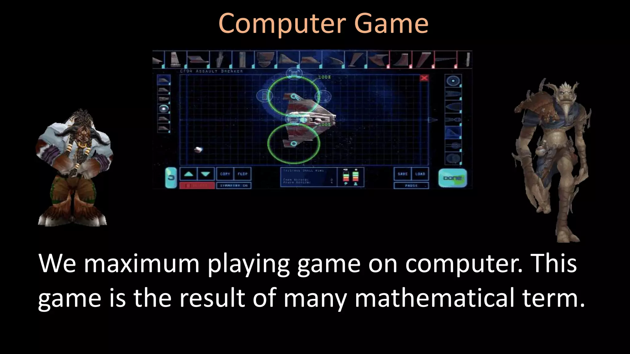 Computer Game
We maximum playing game on computer. This
game is the result of many mathematical term.
 