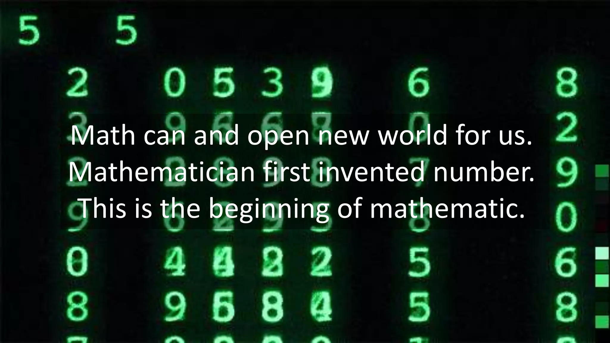 Math can and open new world for us.
Mathematician first invented number.
This is the beginning of mathematic.
 