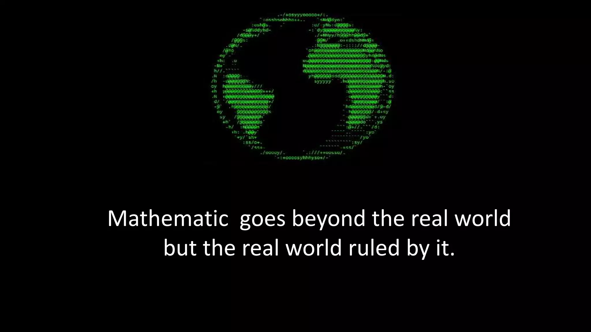 Mathematic goes beyond the real world
but the real world ruled by it.
 