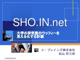 SHO.IN.net
大学の研究室のウッフィーを
見える化する計画

コ・ブレインズ株式会社
松山 将三郎
CONFIDENTIAL

 