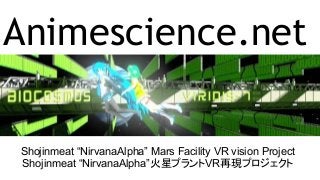 Animescience.net
Shojinmeat “NirvanaAlpha” Mars Facility VR vision Project
Shojinmeat “NirvanaAlpha”火星プラントVR再現プロジェクト
 