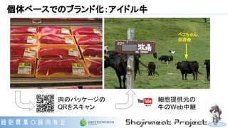 個体ベースでのブランド化：アイドル牛
肉のパッケージの
QRをスキャン
細胞提供元の
牛のWeb中継
ベコちゃん
※存命
 