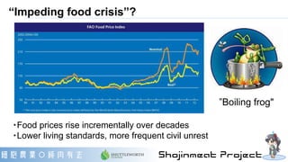 “Impeding food crisis”?
”Boiling frog"
・Food prices rise incrementally over decades
・Lower living standards, more frequent...