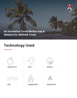 Technology Used
OBJECTIVE C SLIM
PHP CODEIGNITER
DRUPAL
ANGULAR JS
An Innovative Travel Mobile App &
Website for SHOKAS Travel
 