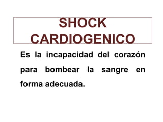 SHOCK
CARDIOGENICO
Es la incapacidad del corazón
para bombear la sangre en
forma adecuada.
 