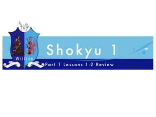 Shokyu 1
Par t 1 Lessons 1-2 Review
 