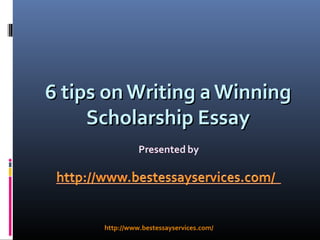 6 tips on Writing a Winning
     Scholarship Essay



      http://www.bestessayservices.com/
 