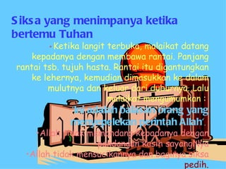 Siksa yang menimpanya ketika bertemu Tuhan Ketika langit terbuka, malaikat datang kepadanya dengan membawa rantai. Panjang rantai tsb. tujuh hasta. Rantai itu digantungkan ke lehernya, kemudian dimasukkan ke dalam mulutnya dan keluar dari duburnya. Lalu malaikat mengumumkan :   'Ini adalah balasan orang yang menyepelekan perintah Allah' .  Allah tidak memandang kepadanya dengan pandangan kasih sayangNya Allah tidak mensucikannya dan baginya siksa  pedih. 