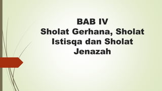 BAB IV
Sholat Gerhana, Sholat
Istisqa dan Sholat
Jenazah
 