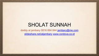 SHOLAT SUNNAH
doddy al jambary 0816 884 844 jambary@me.com
slideshare.net/aljambary www.cordova.co.id
 