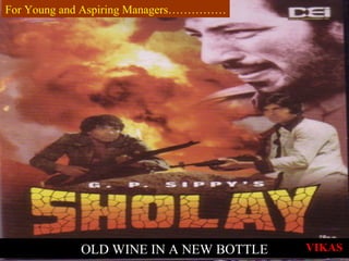 OLD WINE IN A NEW BOTTLE
For Young and Aspiring Managers……………
VIKAS
 