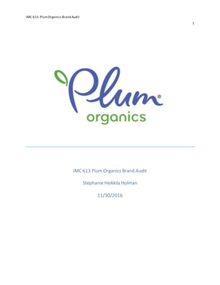 IMC 613: PlumOrganics Brand Audit
1
IMC 613 Plum Organics Brand Audit
Stephanie Heikkila Holman
11/30/2016
 