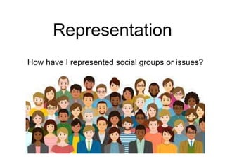 Representation
How have I represented social groups or issues?
 