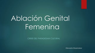 Ablación Genital
Femenina
CRISIS DEL PARADIGMA CULTURAL
 