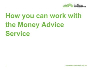 How you can work with
the Money Advice
Service
1
 