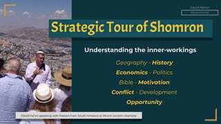 David Ha’ivri
PRESENTATIONS
Understanding the inner-workings
Geography - History
Economics - Politics
Bible - Motivation
Conﬂict - Development
Opportunity
Strategic Tour of Shomron
David Ha’ivri speaking with Pastors from South America at Mount Gerizim Overlook
 