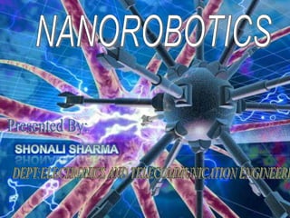 NANOROBOTICS Presented By: SHONALI SHARMA DEPT:ELECTRONICS AND TELECOMMUNICATION ENGINEERING 