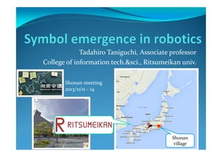 Tadahiro Taniguchi, Associate professor
College of information tech.&sci., Ritsumeikan univ.
Shonan meeting
2013/11/11 ‐ 14

Shonan
village

 