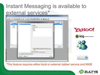 Instant Messaging is available to
external services*




*This feature requires either local or external Jabber service and MXIE
 