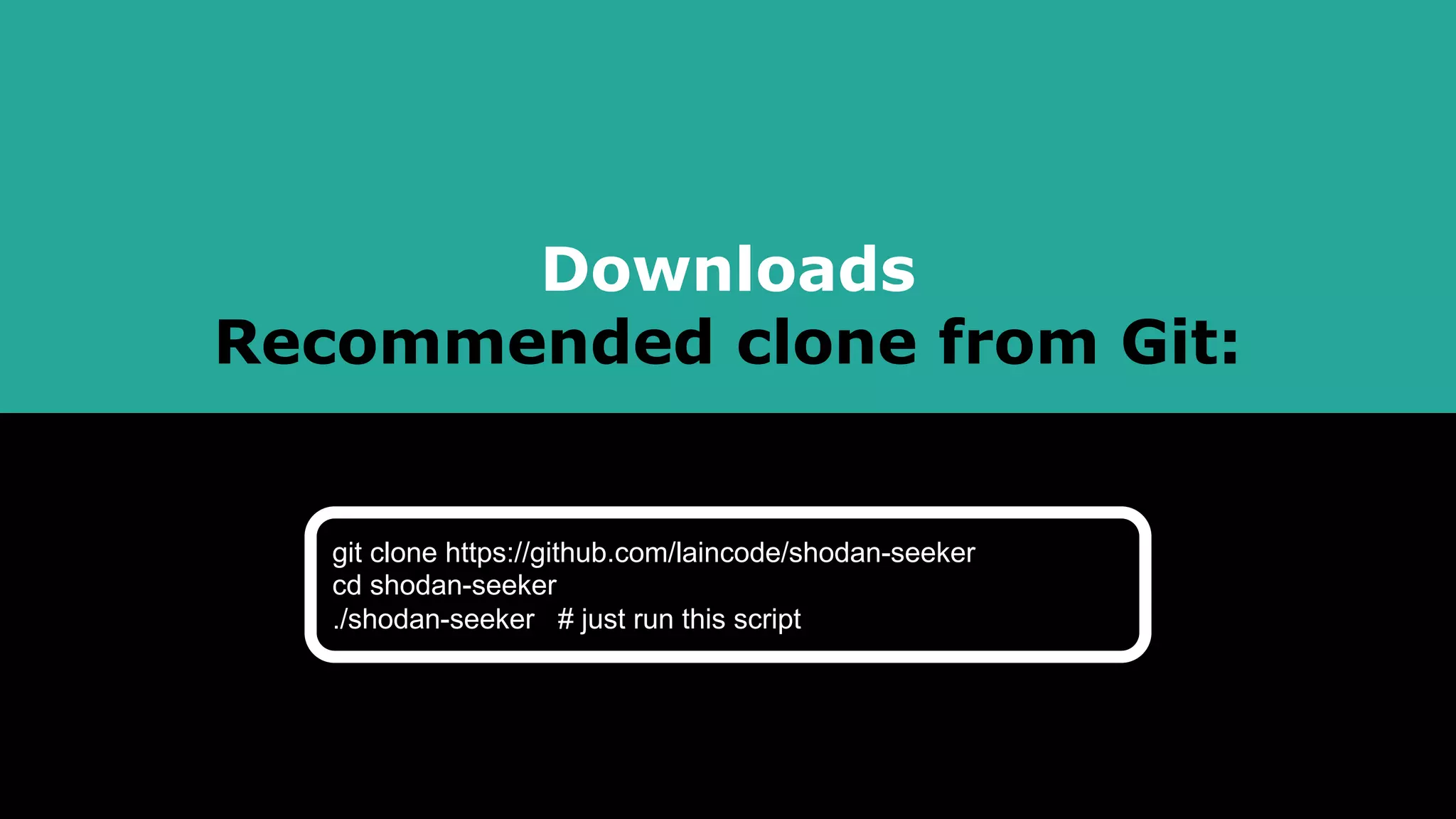 Downloads
Recommended clone from Git:
git clone https://github.com/laincode/shodan-seeker
cd shodan-seeker
./shodan-seeker # just run this script
 