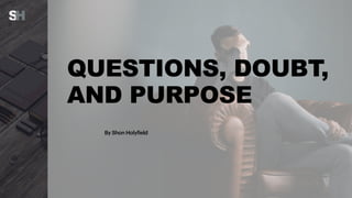 QUESTIONS, DOUBT,
AND PURPOSE
By Shon Holyfield
 