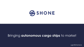 Bringing autonomous cargo ships to market
ugo@shone.io
 