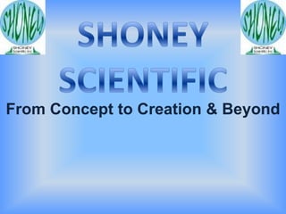 SHONEY SCIENTIFIC,[object Object],From Concept to Creation & Beyond,[object Object]