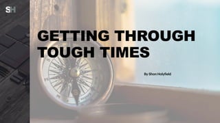 GETTING THROUGH
TOUGH TIMES
By Shon Holyfield
 