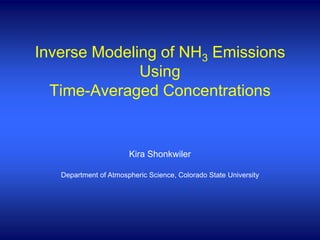 Inverse Modeling of NH3 Emissions
              Using
  Time-Averaged Concentrations


                       Kira Shonkwiler

   Department of Atmospheric Science, Colorado State University
 