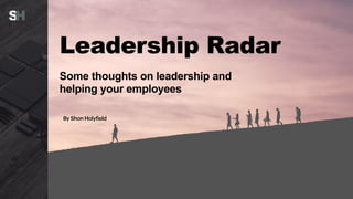 Leadership Radar
Some thoughts on leadership and
helping your employees
By Shon Holyfield
 