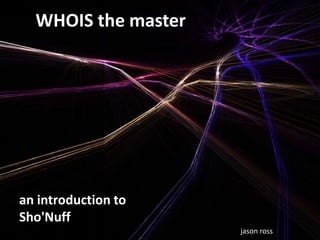 WHOIS the master
an introduction to
Sho'Nuff
jason ross
 