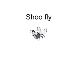 Shoo fly
 