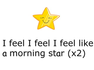 I feel I feel I feel like
a morning star (x2)
 