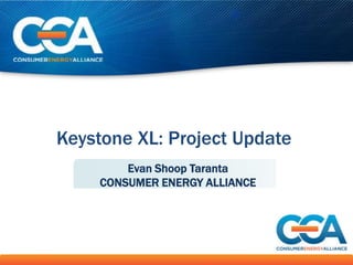 Keystone XL: Project Update
        Evan Shoop Taranta
    CONSUMER ENERGY ALLIANCE
 