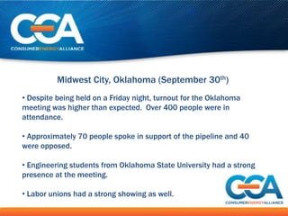 Midwest City, Oklahoma (September 30th)
• Despite being held on a Friday night, turnout for the Oklahoma
meeting was higher than expected. Over 400 people were in
attendance.

• Approximately 70 people spoke in support of the pipeline and 40
were opposed.

• Engineering students from Oklahoma State University had a strong
presence at the meeting.

• Labor unions had a strong showing as well.
 