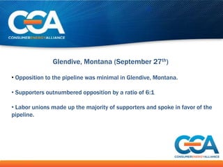 Glendive, Montana (September 27th)

• Opposition to the pipeline was minimal in Glendive, Montana.

• Supporters outnumbered opposition by a ratio of 6:1

• Labor unions made up the majority of supporters and spoke in favor of the
pipeline.
 