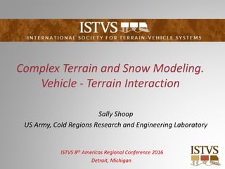 Complex Terrain and Snow Modeling.
Vehicle ‐ Terrain Interaction
Sally Shoop
US Army, Cold Regions Research and Engineering Laboratory
ISTVS 8th Americas Regional Conference 2016
Detroit, Michigan
 