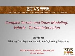 Complex Terrain and Snow Modeling.
Vehicle ‐ Terrain Interaction
Sally Shoop
US Army, Cold Regions Research and Engineerin...
