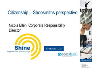 Citizenship – Shoosmiths perspective
Nicola Ellen, Corporate Responsibility
Director
 