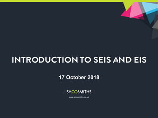 Introduction to seis and eis
17 October 2018
www.shoosmiths.co.uk
 