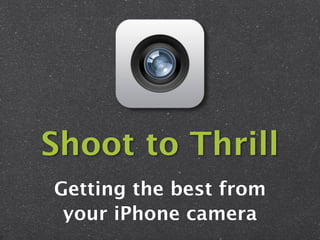 Shoot to Thrill
Getting the best from
 your iPhone camera
 