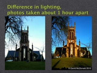 Difference in lighting,
photos taken about 1 hour apart




                       © David McDonald 2010
 