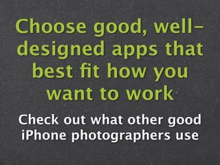 Choose good, well-
designed apps that
 best ﬁt how you
   want to work
Check out what other good
iPhone photographers use
 