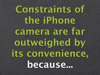 Constraints of
   the iPhone
 camera are far
 outweighed by
its convenience,
    because...
 