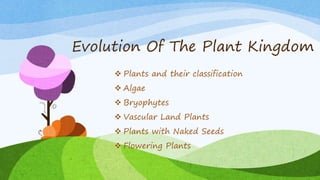 Evolution Of The Plant Kingdom
 Plants and their classification
 Algae
 Bryophytes
 Vascular Land Plants
 Plants with Naked Seeds
 Flowering Plants
 