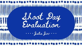 Shoot Day
Evaluation
· · · · Julia Jin· · · ·
 