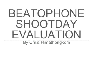 BEATOPHONE
SHOOTDAY
EVALUATIONBy Chris Himathongkom
 