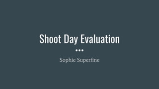 Shoot Day Evaluation
Sophie Superfine
 